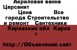 Акриловая ванна Церсанит Mito Red 170 x 70 x 39 › Цена ­ 4 550 - Все города Строительство и ремонт » Сантехника   . Кировская обл.,Киров г.